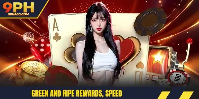 Green and ripe rewards, speed